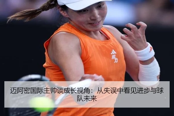 迈阿密国际主帅谈成长视角:从失误中看见进步与球队未来